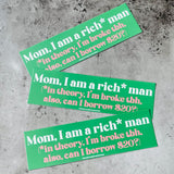 Mom i am a rich man in theory I’m broke tbh Bumper Sticker