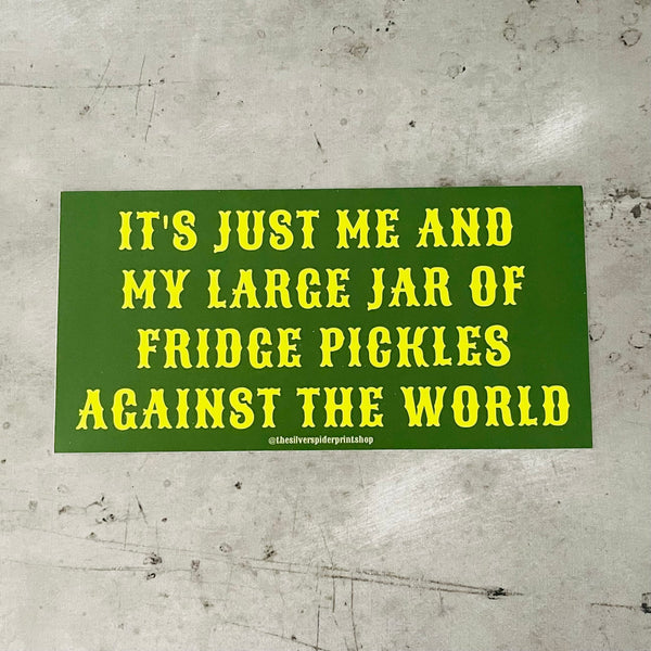 It’s just me and my large jar of fridge pickles against the world Bumper Sticker