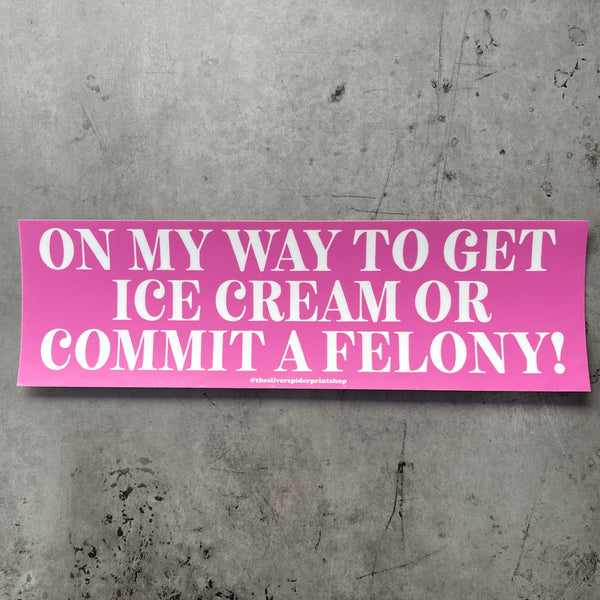 On my way to get ice cream or commit a felony Bumper Sticker