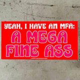 Yeah I have an MFA a mega fine ass Bumper Stick