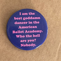 I am the best goddamn dancer in the American Ballet Academy Pinback Button 2.25”