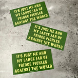 It’s just me and my large jar of fridge pickles against the world Bumper Sticker