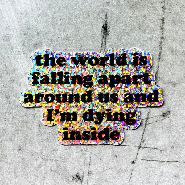 The world is falling apart around and I’m dying inside // glitter Sticker