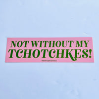 Not without my tchotchkes! Bumper Sticker