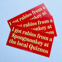 I got rabies from a spongmonkey at the local Quiznos Bumper Sticker