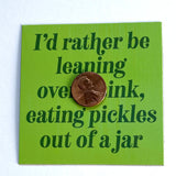 I’d rather be leaning over a sink eating pickles out of a jar Thin Magnet