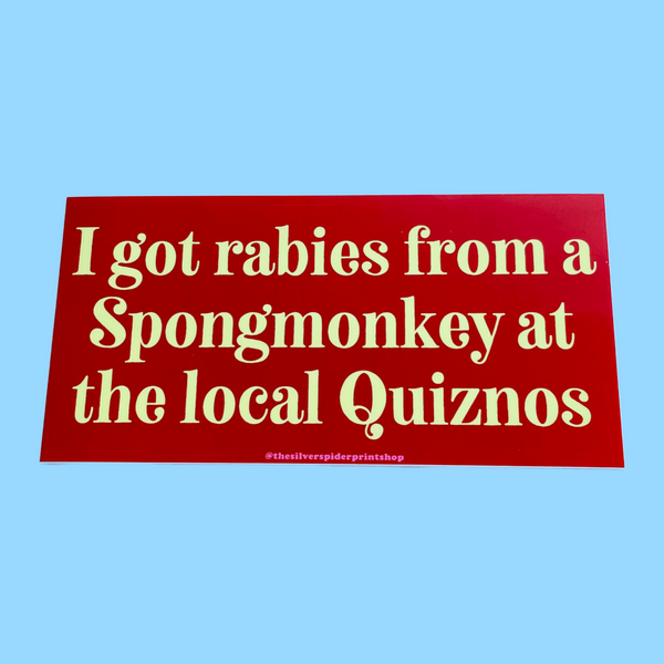 I got rabies from a spongmonkey at the local Quiznos Bumper Sticker