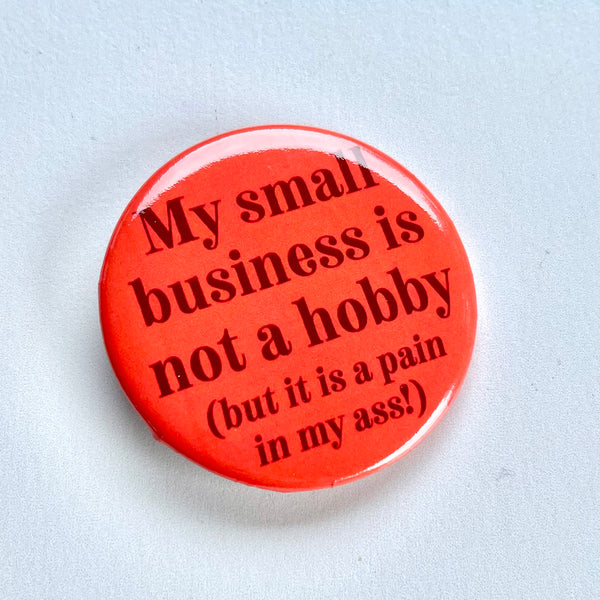 My small business not a hobby (but it is a pain my ass!) Pinback Button 2.25”