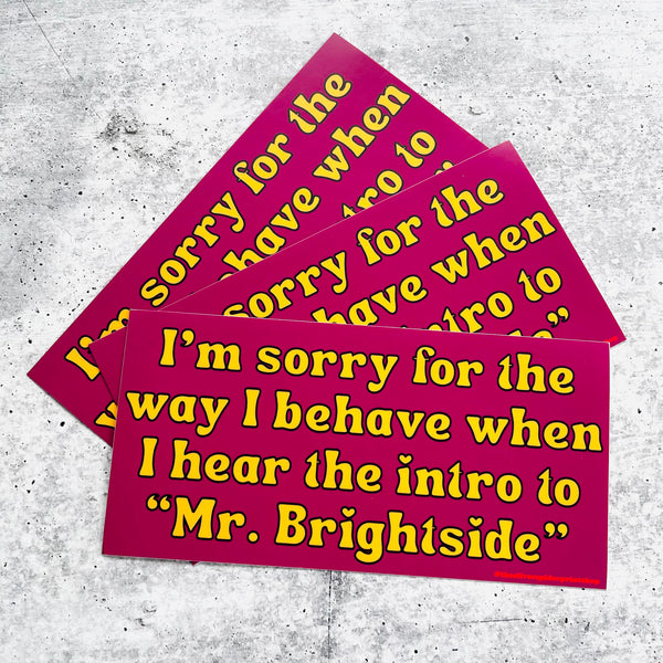I’m sorry for the way I behave when I hear the intro to Mr. Brightside Bumper Sticker