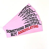 Something Beautiful but Annihilating Bumper Sticker
