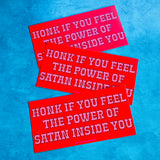 Honk if you feel the power of satan inside you Bumper Sticker