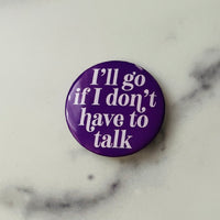 I’ll go if I don’t have to talk Pinback Button 2.25”