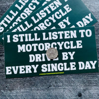 I still listen to Motorcycle Drive By Every Single Day Bumper Sticker