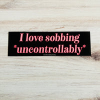 I love sobbing uncontrollably Bumper Sticker