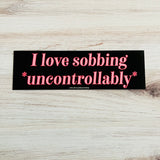I love sobbing uncontrollably Bumper Sticker