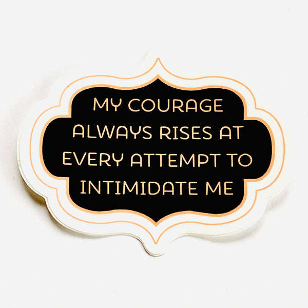 My courage rises at every attempt to intimidate me Sticker