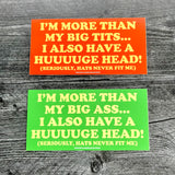 I’m more than my big tits I also have a huge head Bumper Sticker