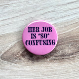 Her job is so confusing Pinback Button 2.25”