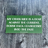 My other ride is a boat against the current borne back ceaselessly into the past Bumper Sticker