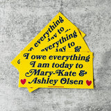 I owe everything I am today to Mary Kate and Ashley Olsen Bumper Sticker