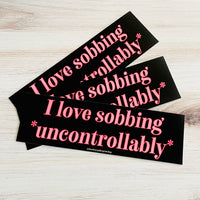 I love sobbing uncontrollably Bumper Sticker