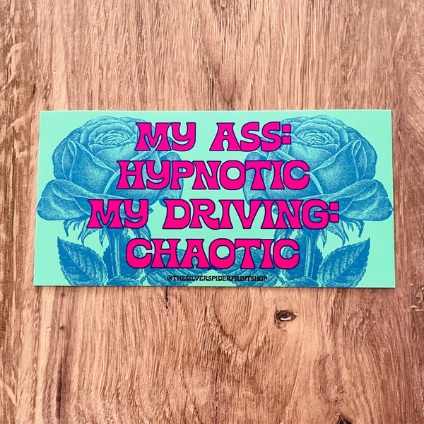 My ass hypnotic, my driving chaotic Bumper Sticker