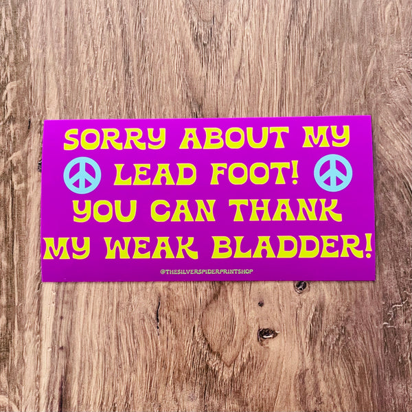Sorry about my lead foot! You can thank my weak bladder! Bumper Sticker
