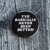 I’ve basically never been better Pinback Button 2.25”
