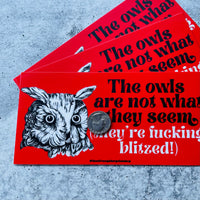 The owls are not what they seem they’re fucking  blitzed Bumper Sticker