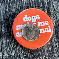 Dogs make me emotional Pinback Button 2.25”