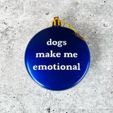 Dogs make me emotional Shatterproof Acrylic Ornament USA made