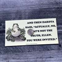 And then Dakota said actually no Frog Bumper Sticker
