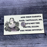 And then Dakota said actually no Frog Bumper Sticker