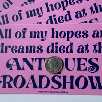 All of my Hopes and Dreams Died at the Antiques Roadshow Bumper Sticker