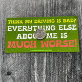 Think my driving is bad? Everything else about me is much worse! Thin Magnet