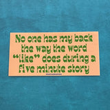 No one has my back the way the word like does during a five minute story Bumper Sticker