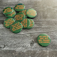 My life is shit but hey thanks for asking Pinback Button 2.5”