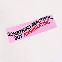 Something Beautiful but Annihilating Bumper Sticker