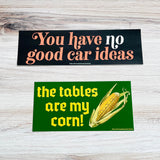 The tables are my corn Bumper Sticker