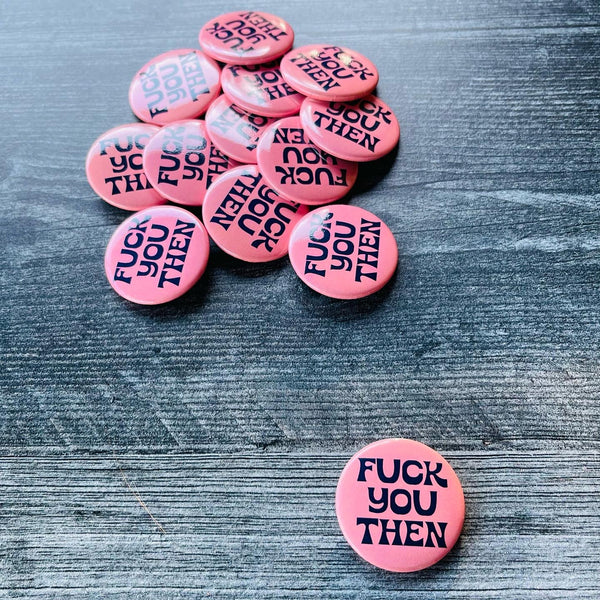 Fuck you then Pinback Button 1.5”