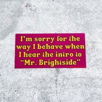 I’m sorry for the way I behave when I hear the intro to Mr. Brightside Bumper Sticker