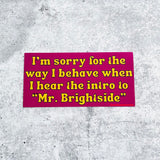 I’m sorry for the way I behave when I hear the intro to Mr. Brightside Bumper Sticker