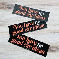 You have no good car ideas Bumper Sticker