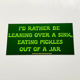 I’d rather be leaning over a sink eating pickles out of a jar Bumper Sticker