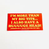 I’m more than my big tits I also have a huge head Bumper Sticker