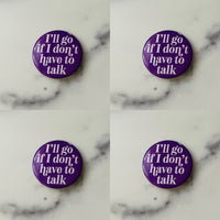 I’ll go if I don’t have to talk Pinback Button 2.25”
