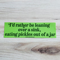 I’d rather be leaning over a sink eating pickles out of a jar Bumper Sticker Version 2