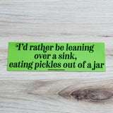 I’d rather be leaning over a sink eating pickles out of a jar Bumper Sticker Version 2