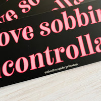 I love sobbing uncontrollably Bumper Sticker