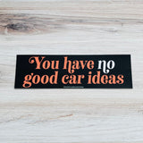 You have no good car ideas Bumper Sticker